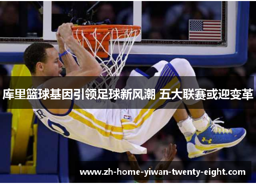 库里篮球基因引领足球新风潮 五大联赛或迎变革
