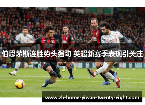 伯恩茅斯连胜势头强劲 英超新赛季表现引关注